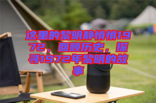 這里的黎明靜悄悄1972，回顧歷史，探尋1972年黎明的故事