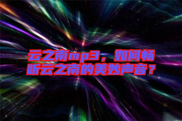 云之南mp3，如何暢聽云之南的美妙聲音？