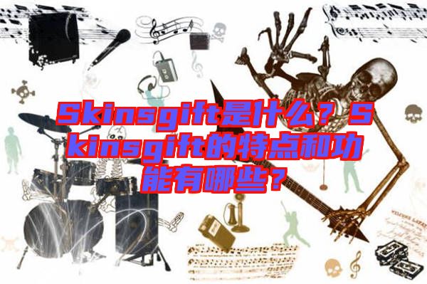 Skinsgift是什么？Skinsgift的特點(diǎn)和功能有哪些？
