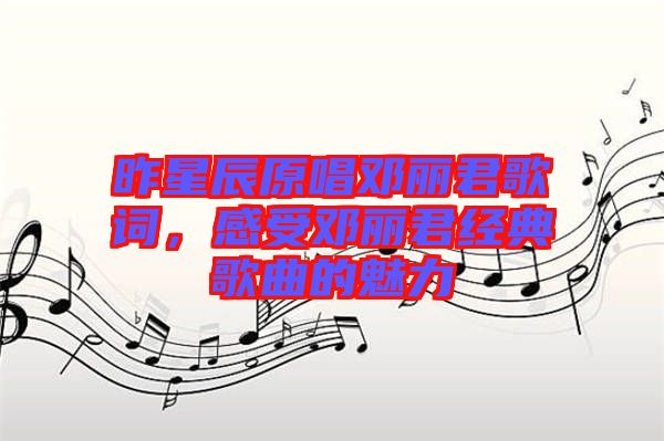 昨星辰原唱鄧麗君歌詞，感受鄧麗君經(jīng)典歌曲的魅力