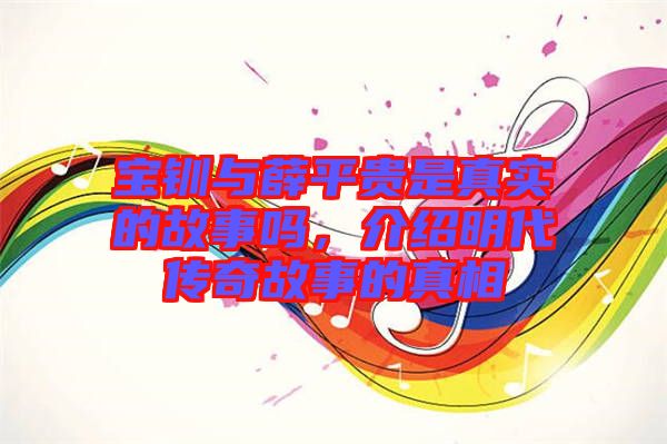 寶釧與薛平貴是真實(shí)的故事嗎，介紹明代傳奇故事的真相