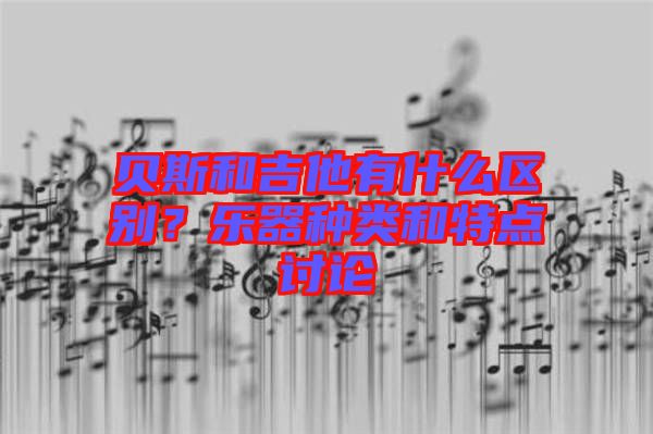貝斯和吉他有什么區(qū)別？樂器種類和特點討論