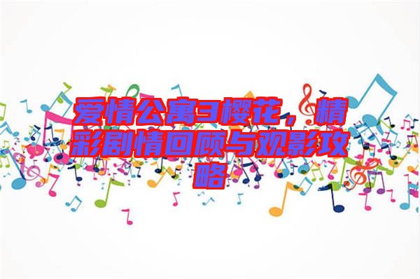 愛情公寓3櫻花，精彩劇情回顧與觀影攻略