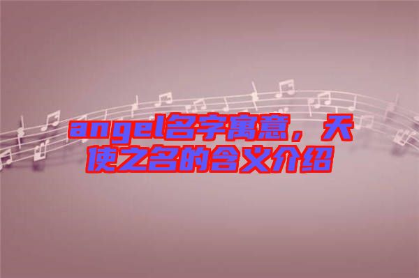 angel名字寓意，天使之名的含義介紹
