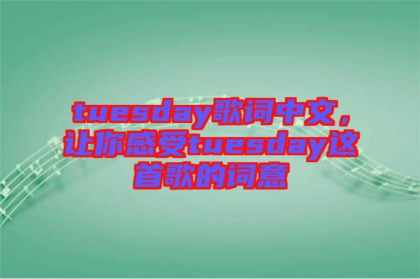 tuesday歌詞中文，讓你感受tuesday這首歌的詞意