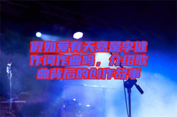 假如愛有天意是李健作詞作曲嗎，介紹歌曲背后的創(chuàng)作故事