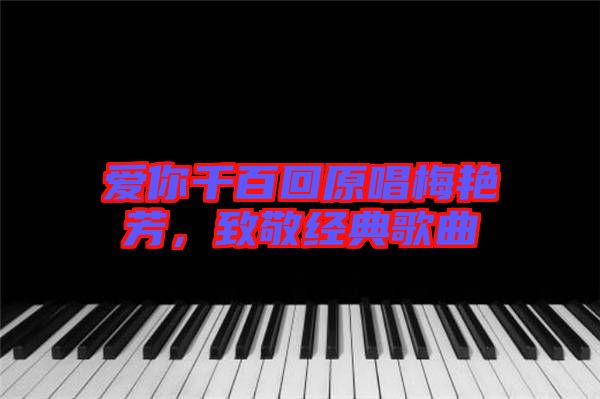 愛你千百回原唱梅艷芳，致敬經(jīng)典歌曲