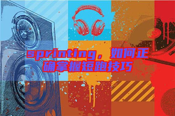 sprinting，如何正確掌握短跑技巧