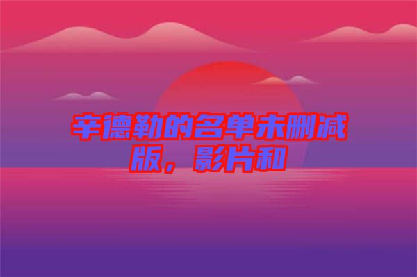 辛德勒的名單未刪減版，影片和