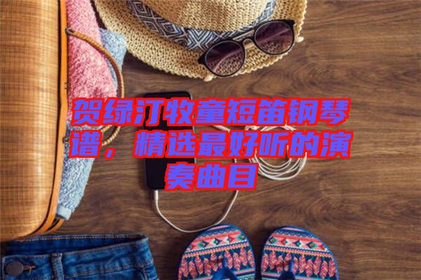 賀綠汀牧童短笛鋼琴譜，精選最好聽(tīng)的演奏曲目