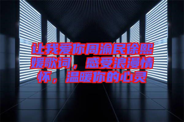 讓我愛(ài)你周渝民徐熙媛歌詞，感受浪漫情懷，溫暖你的心靈
