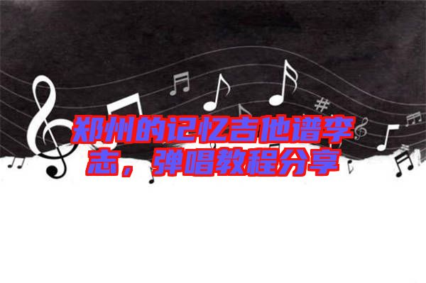 鄭州的記憶吉他譜李志，彈唱教程分享