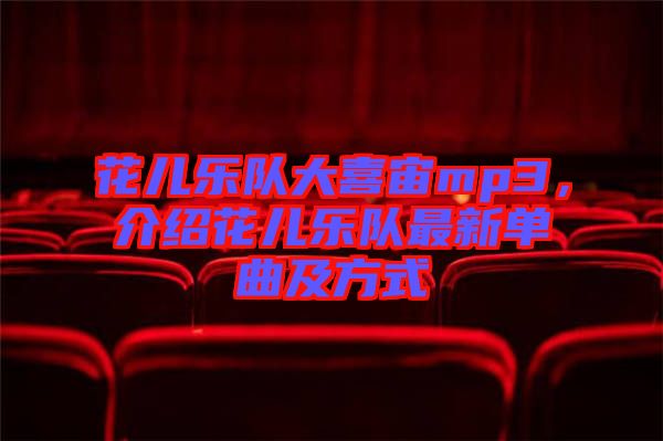 花兒樂(lè)隊(duì)大喜宙mp3，介紹花兒樂(lè)隊(duì)最新單曲及方式