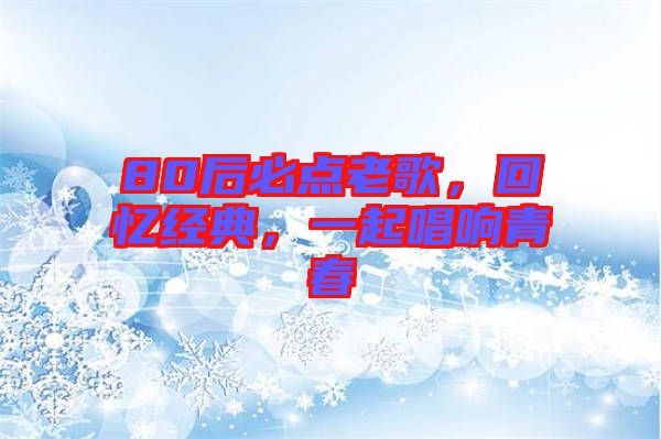 80后必點(diǎn)老歌，回憶經(jīng)典，一起唱響青春