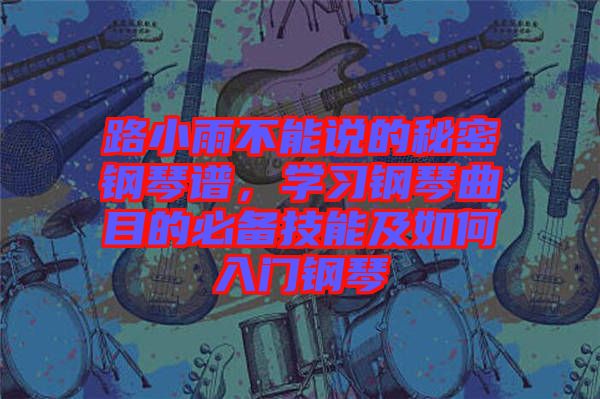 路小雨不能說的秘密鋼琴譜，學習鋼琴曲目的必備技能及如何入門鋼琴