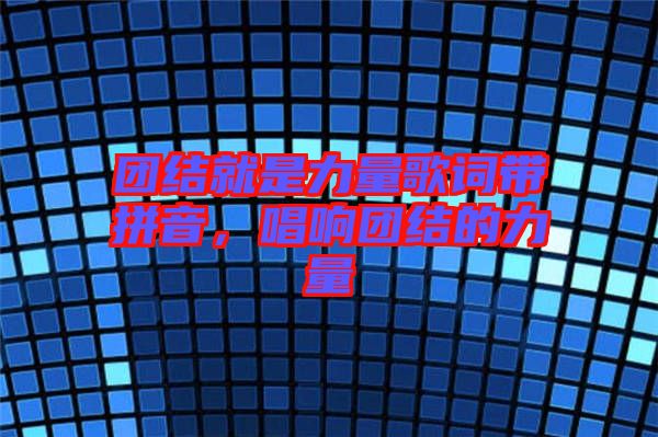 團結就是力量歌詞帶拼音，唱響團結的力量