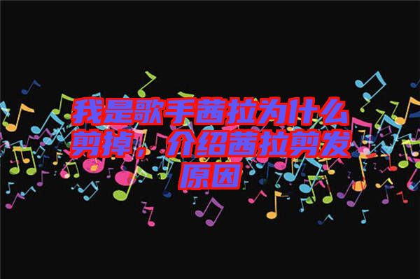 我是歌手茜拉為什么剪掉，介紹茜拉剪發(fā)原因