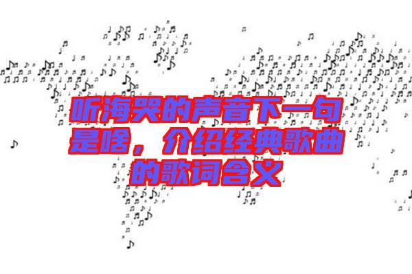 聽海哭的聲音下一句是啥，介紹經(jīng)典歌曲的歌詞含義