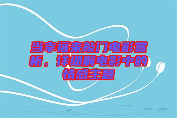 當(dāng)幸福來(lái)敲門電影賞析，詳細(xì)解電影中的情感主題