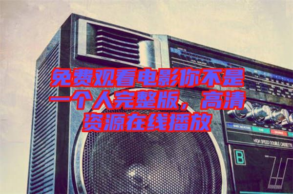 免費(fèi)觀看電影你不是一個(gè)人完整版，高清資源在線播放