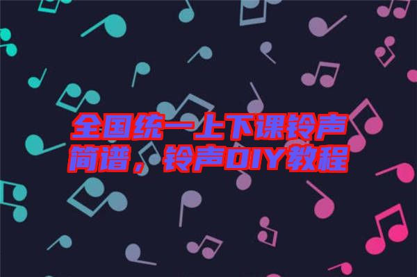 全國統(tǒng)一上下課鈴聲簡譜，鈴聲DIY教程