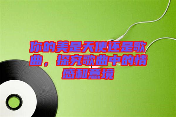 你的美是天使還是歌曲，探究歌曲中的情感和意境