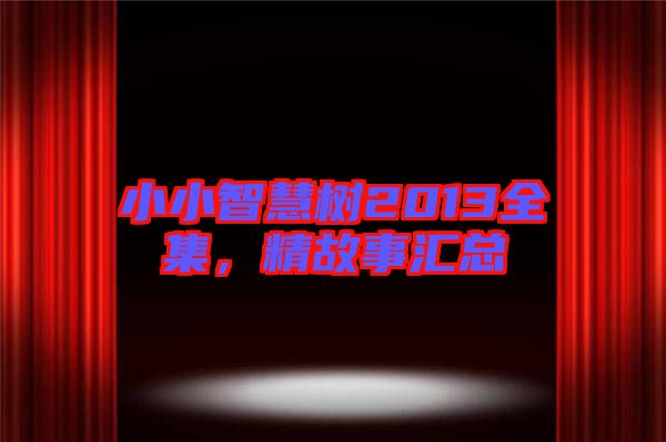 小小智慧樹2013全集，精故事匯總