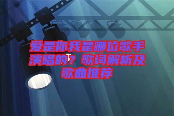 愛(ài)是你我是哪位歌手演唱的？歌詞解析及歌曲推薦