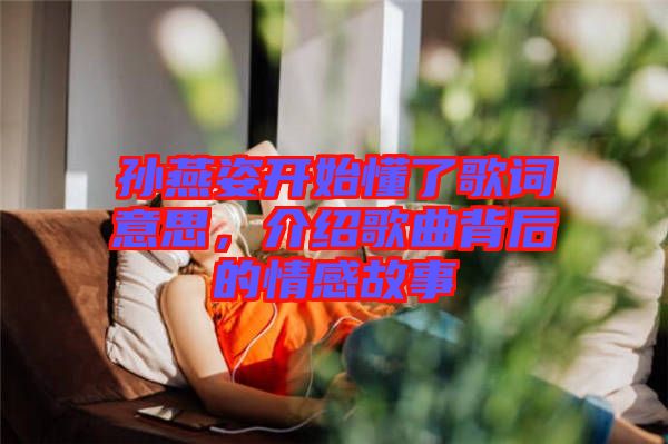 孫燕姿開始懂了歌詞意思，介紹歌曲背后的情感故事