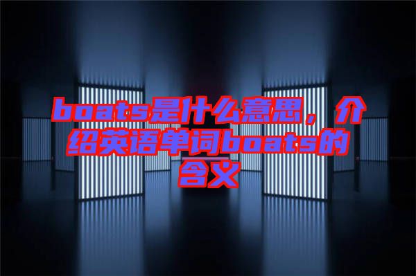 boats是什么意思，介紹英語單詞boats的含義
