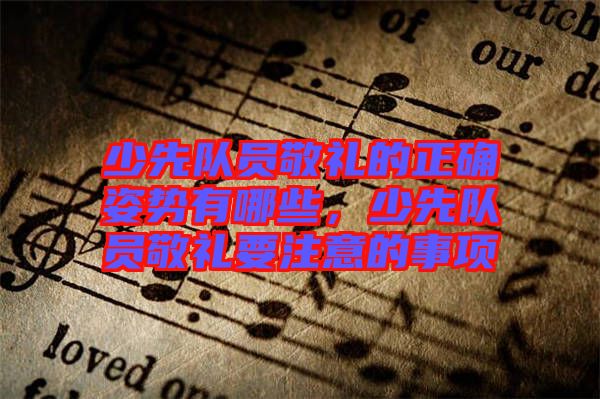 少先隊(duì)員敬禮的正確姿勢(shì)有哪些，少先隊(duì)員敬禮要注意的事項(xiàng)