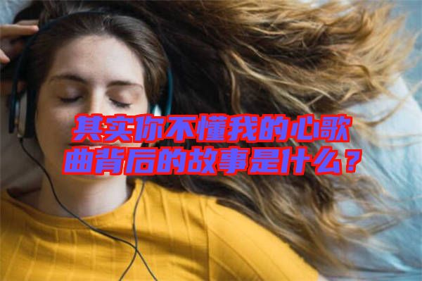 其實(shí)你不懂我的心歌曲背后的故事是什么？