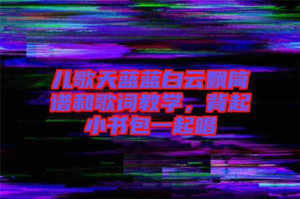 兒歌天藍(lán)藍(lán)白云飄簡譜和歌詞教學(xué)，背起小書包一起唱