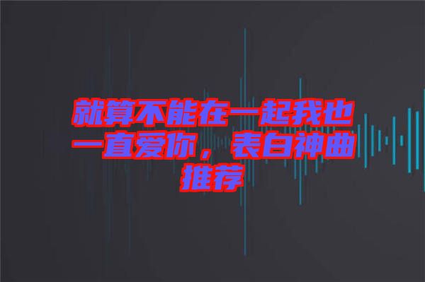 就算不能在一起我也一直愛(ài)你，表白神曲推薦