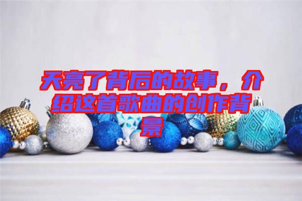 天亮了背后的故事，介紹這首歌曲的創(chuàng)作背景