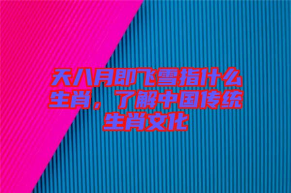 天八月即飛雪指什么生肖，了解中國(guó)傳統(tǒng)生肖文化