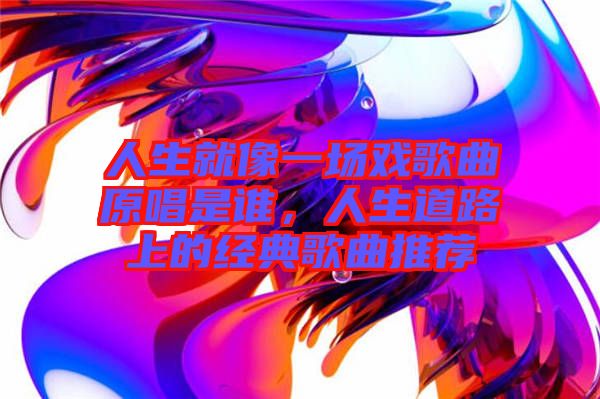 人生就像一場戲歌曲原唱是誰，人生道路上的經(jīng)典歌曲推薦