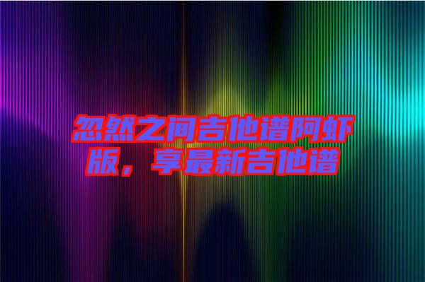 忽然之間吉他譜阿蝦版，享最新吉他譜
