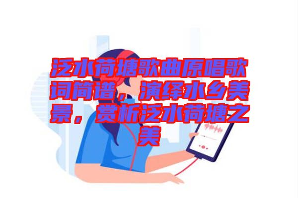 泛水荷塘歌曲原唱歌詞簡(jiǎn)譜，演繹水鄉(xiāng)美景，賞析泛水荷塘之美