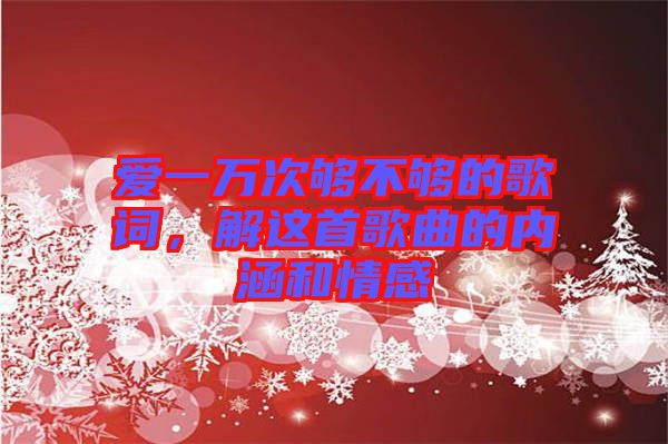 愛(ài)一萬(wàn)次夠不夠的歌詞，解這首歌曲的內(nèi)涵和情感