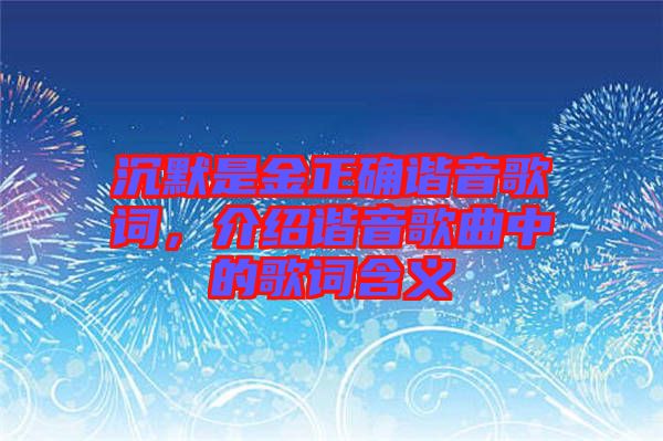 沉默是金正確諧音歌詞，介紹諧音歌曲中的歌詞含義
