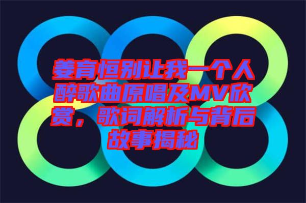 姜育恒別讓我一個(gè)人醉歌曲原唱及MV欣賞，歌詞解析與背后故事揭秘