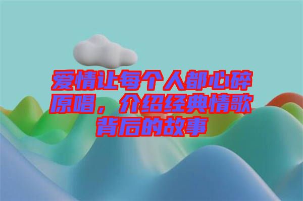 愛(ài)情讓每個(gè)人都心碎原唱，介紹經(jīng)典情歌背后的故事