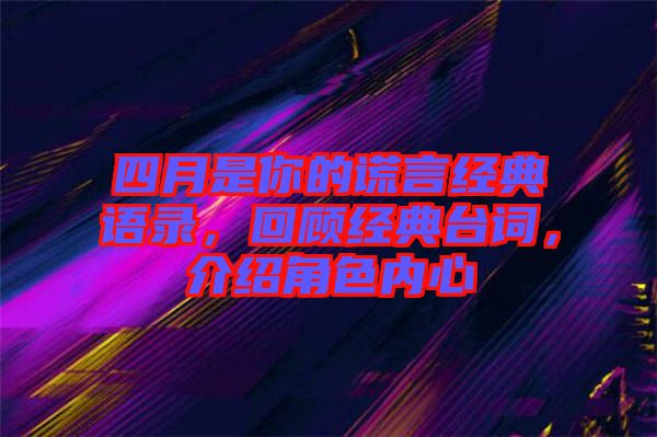 四月是你的謊言經(jīng)典語錄，回顧經(jīng)典臺詞，介紹角色內(nèi)心