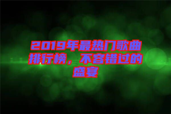 2019年最熱門歌曲排行榜，不容錯過的盛宴