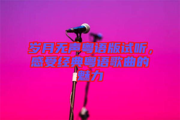 歲月無(wú)聲粵語(yǔ)版試聽(tīng)，感受經(jīng)典粵語(yǔ)歌曲的魅力