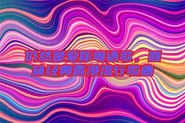 仍然是愛你粵語歌，回味經(jīng)典香港流行歌曲