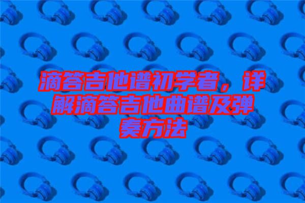 滴答吉他譜初學者，詳解滴答吉他曲譜及彈奏方法