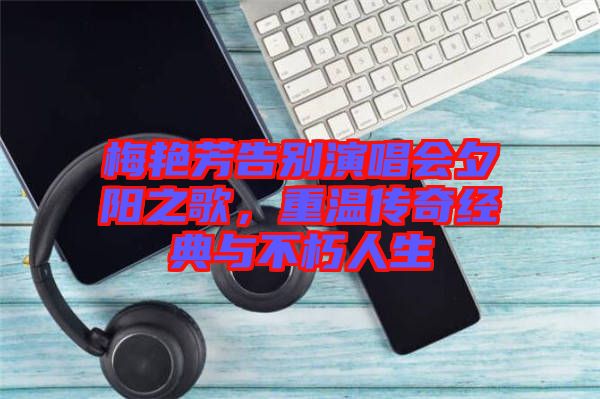 梅艷芳告別演唱會夕陽之歌，重溫傳奇經(jīng)典與不朽人生