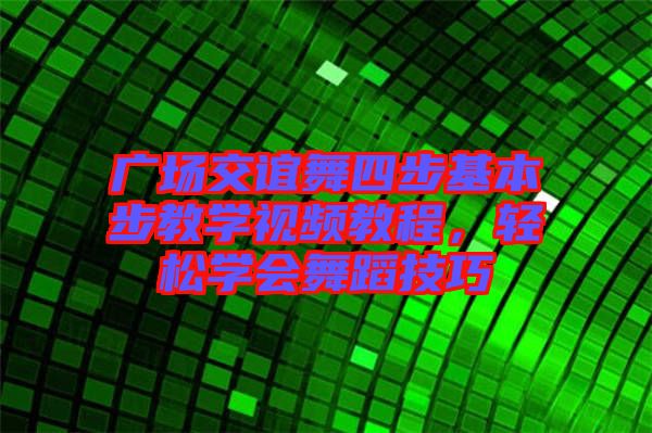 廣場交誼舞四步基本步教學視頻教程，輕松學會舞蹈技巧